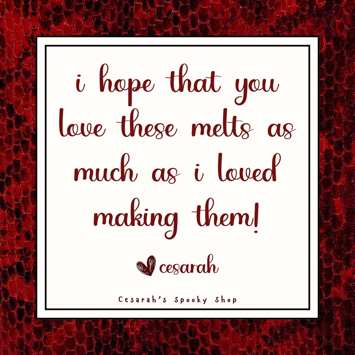 I hope that you love these melts as much as I loved making them!
Love, Cesarah
There is a red and black snakeskin border on the image.