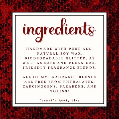 Ingredients - Handmade with pure all-natural soy wax, biodegradable glitter, as well as safe and clean eco-friendly fragrance blends.

All of my fragrance blends are FREE from phthalates, carcinogens, parabens, and toxins!

There is a red and black snakeskin border on the image.